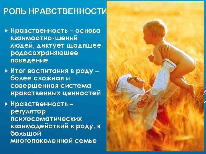 РОЛЬ НРАВСТВЕННОСТИ Нравственность – основа взаимоотно-шений людей, диктует щадящее родосохраняюшее поведение Итог воспитания в