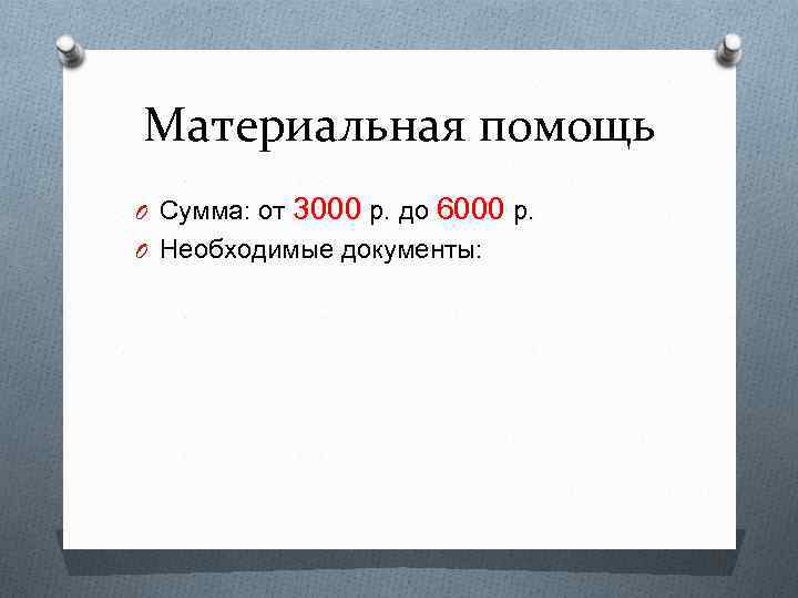 Материальная помощь O Сумма: от 3000 р. до 6000 р. O Необходимые документы: 