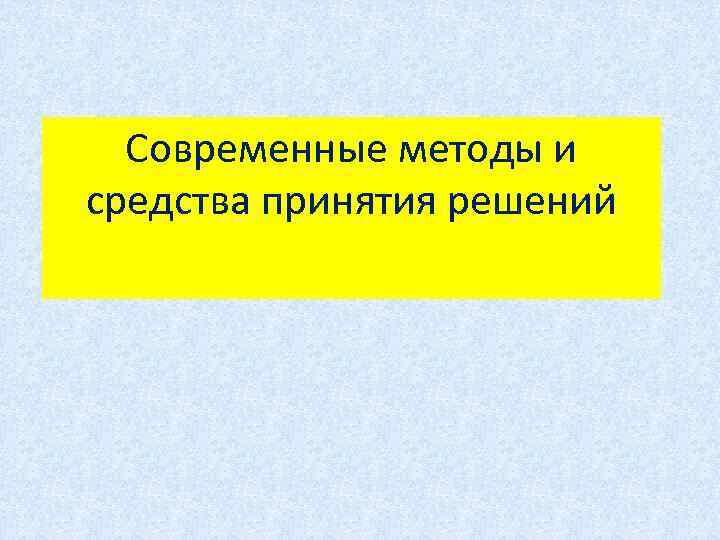 Современные методы и средства принятия решений 