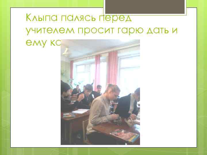 Клыпа палясь перед учителем просит гарю дать и ему косячок 
