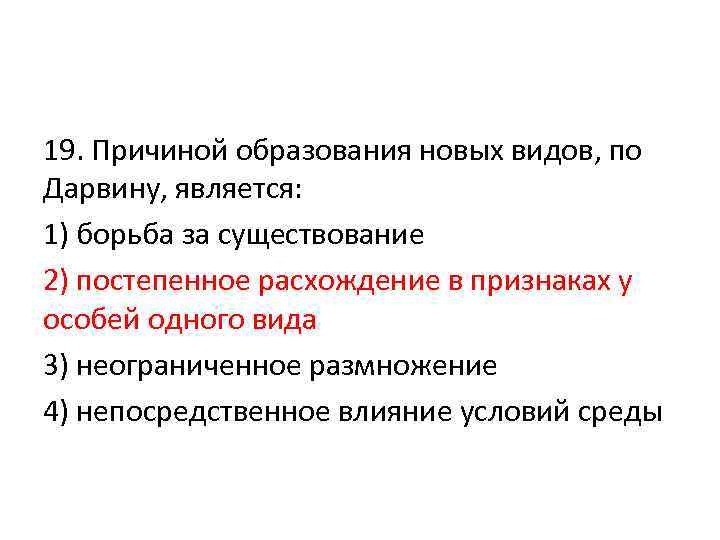 19. Причиной образования новых видов, по Дарвину, является: 1) борьба за существование 2) постепенное