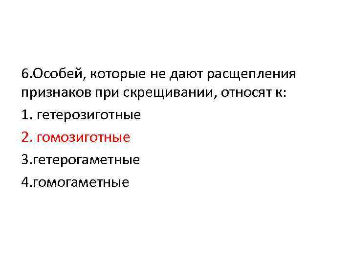 6. Особей, которые не дают расщепления признаков при скрещивании, относят к: 1. гетерозиготные 2.