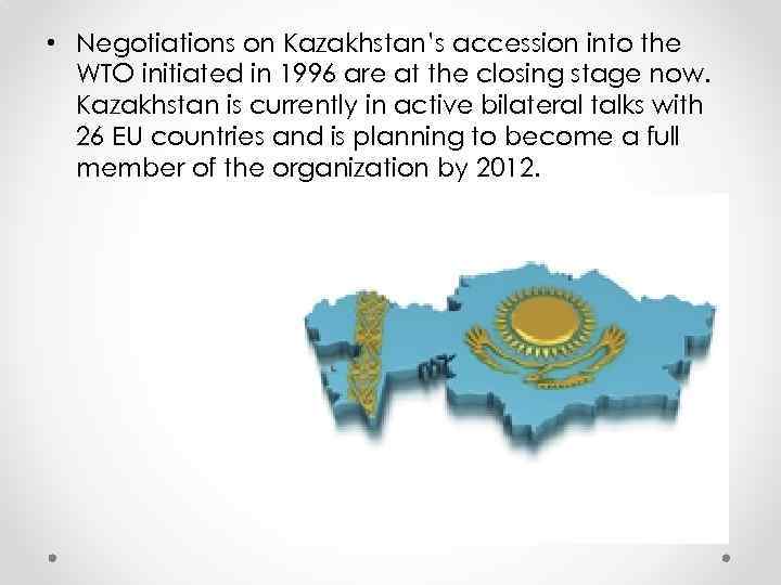  • Negotiations on Kazakhstan’s accession into the WTO initiated in 1996 are at