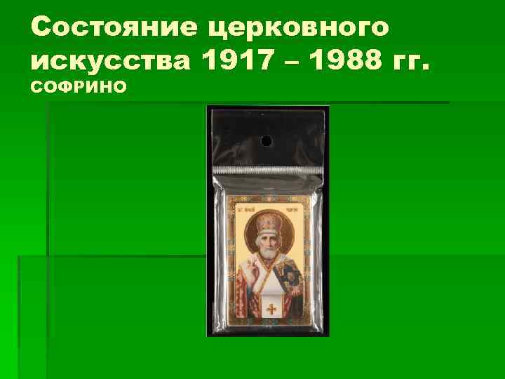 Состояние церковного искусства 1917 – 1988 гг. СОФРИНО 
