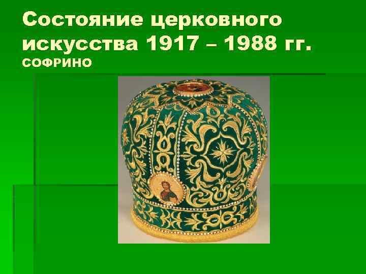 Состояние церковного искусства 1917 – 1988 гг. СОФРИНО 