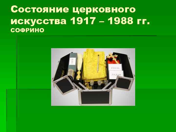 Состояние церковного искусства 1917 – 1988 гг. СОФРИНО 