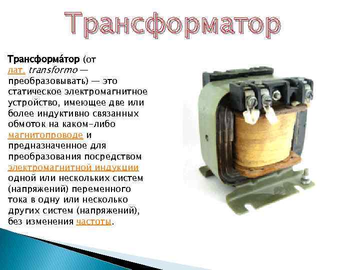 Трансформатор Трансформа тор (от лат. transformo — преобразовывать) — это статическое электромагнитное устройство, имеющее