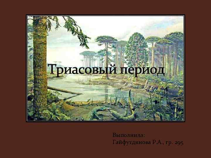 Триасовый период Выполнила: Гайфутдинова Р. А. , гр. 295 