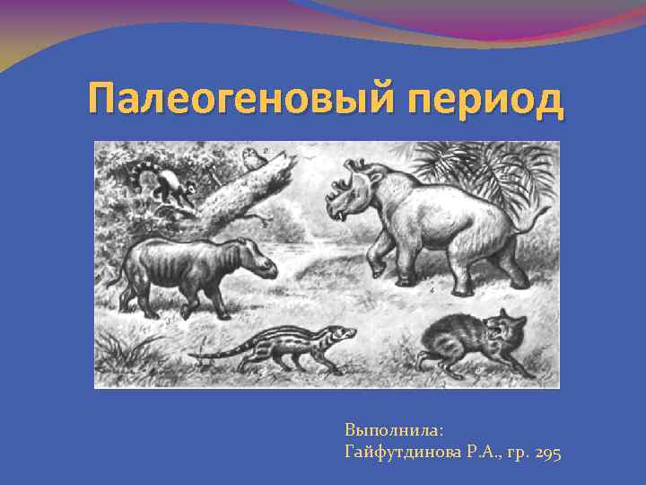 Палеогеновый период Выполнила: Гайфутдинова Р. А. , гр. 295 