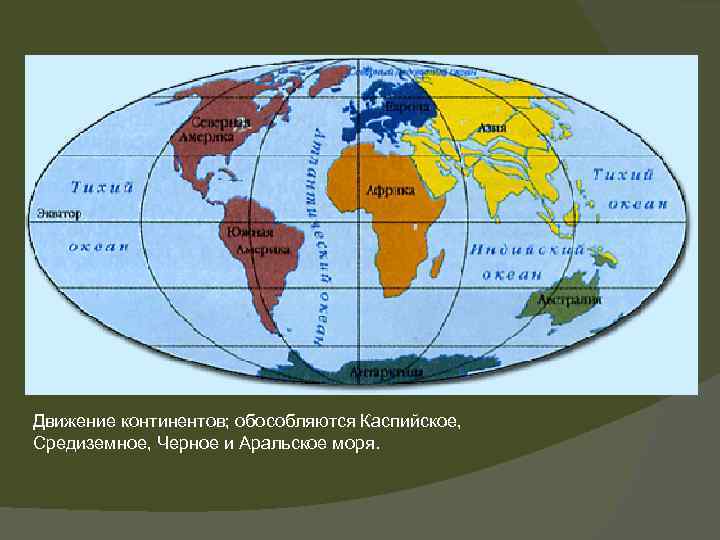 Движение континентов; обособляются Каспийское, Средиземное, Черное и Аральское моря. 
