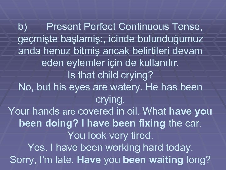 b) Present Perfect Continuous Tense, geçmişte başlamiş: , icinde bulunduğumuz anda henuz bitmiş ancak