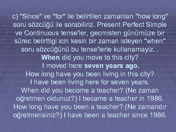 c) "Since" ve "for" ile belirtilen zamanları "how long" soru sözcüğü ile sorabiliriz. Present