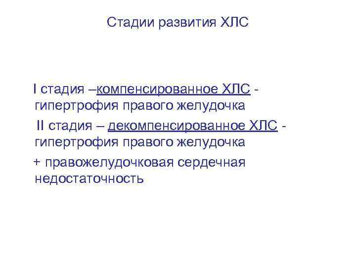 Стадии развития ХЛС I стадия –компенсированное ХЛС - гипертрофия правого желудочка II стадия –