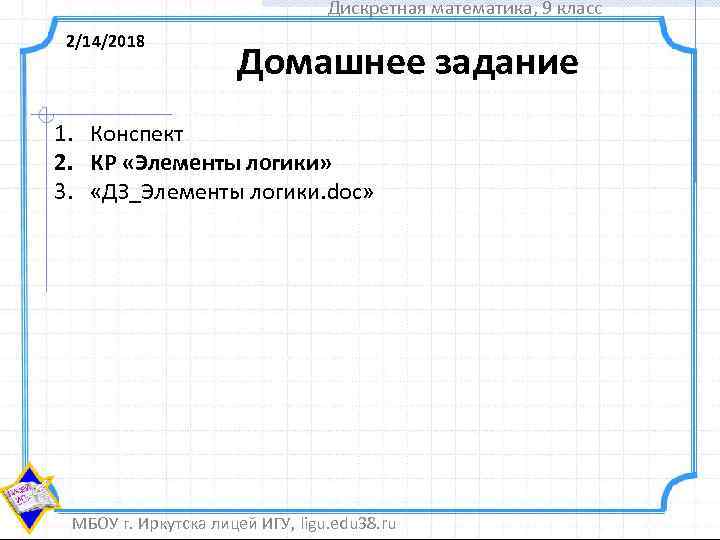 Дискретная математика, 9 класс 2/14/2018 Домашнее задание 1. Конспект 2. КР «Элементы логики» 3.