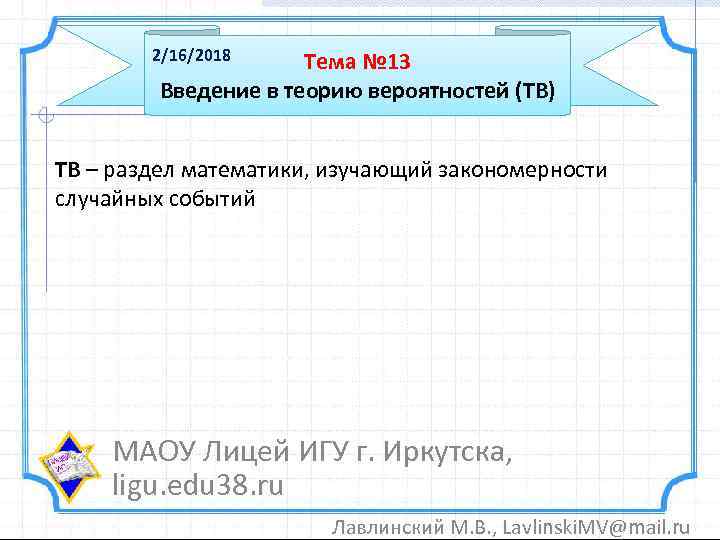 2/16/2018 Тема № 13 Введение в теорию вероятностей (ТВ) ТВ – раздел математики, изучающий