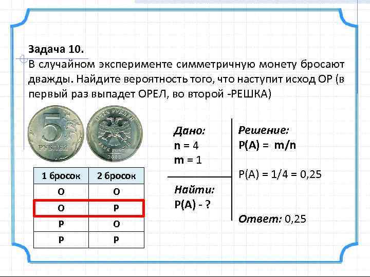 Задача 10. В случайном эксперименте симметричную монету бросают дважды. Найдите вероятность того, что наступит