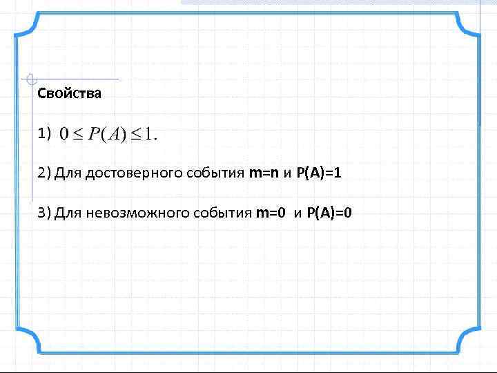 Свойства 1) 2) Для достоверного события m=n и P(А)=1 3) Для невозможного события m=0