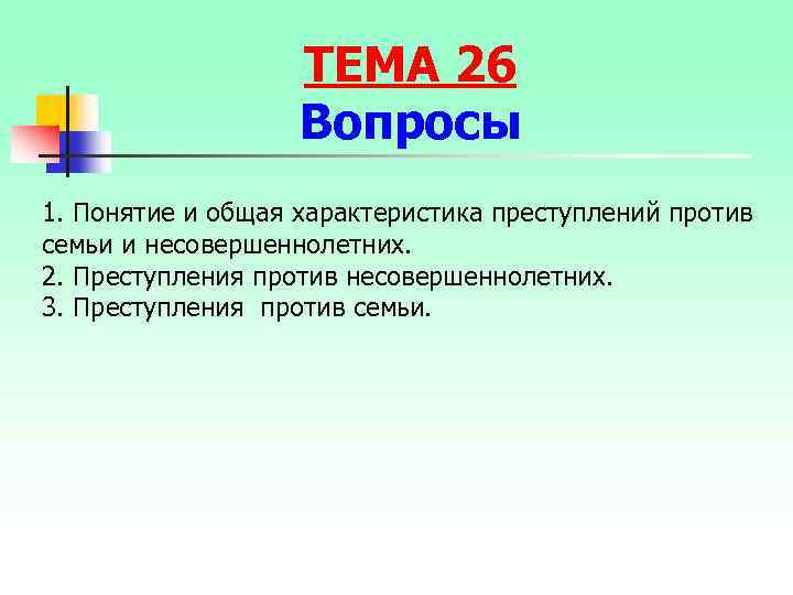 ТЕМА 26 Вопросы 1. Понятие и общая характеристика преступлений против семьи и несовершеннолетних. 2.