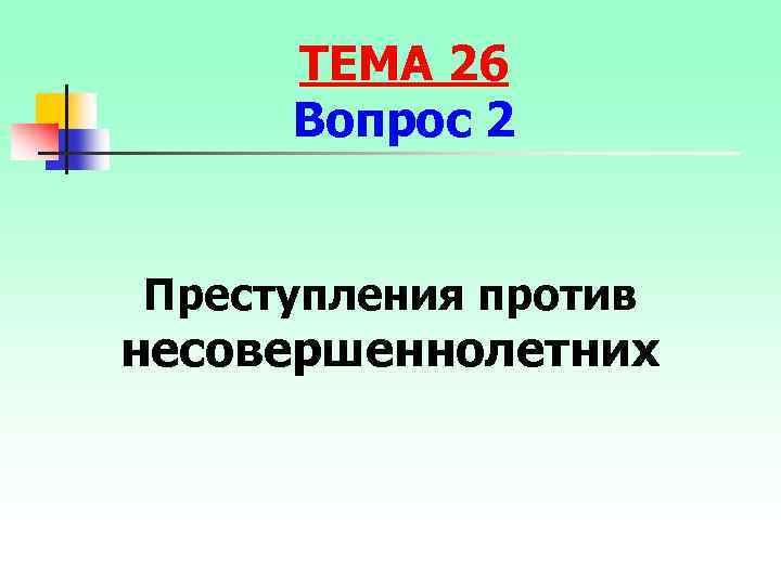 ТЕМА 26 Вопрос 2 Преступления против несовершеннолетних 