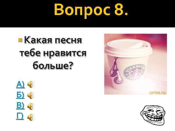 Вопрос 8. Какая песня тебе нравится больше? А) Б) В) Г) 
