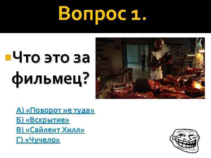 Вопрос 1. Что это за фильмец? А) «Поворот не туда» Б) «Вскрытие» В) «Сайлент