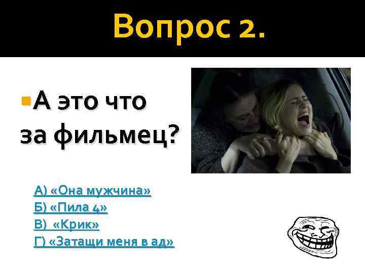 Вопрос 2. А это что за фильмец? А) «Она мужчина» Б) «Пила 4» В)