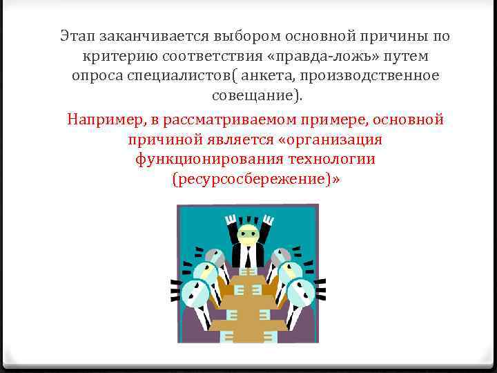 Этап заканчивается выбором основной причины по критерию соответствия «правда-ложь» путем опроса специалистов( анкета, производственное