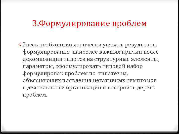 3. Формулирование проблем 0 Здесь необходимо логически увязать результаты формулирования наиболее важных причин после