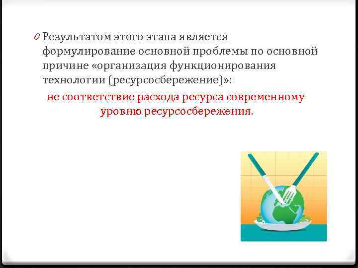 0 Результатом этого этапа является формулирование основной проблемы по основной причине «организация функционирования технологии