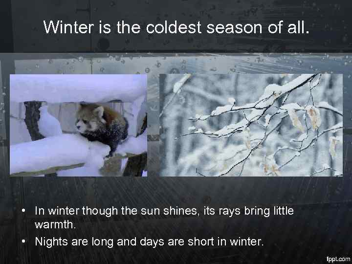 Winter is the coldest season of all. • In winter though the sun shines,