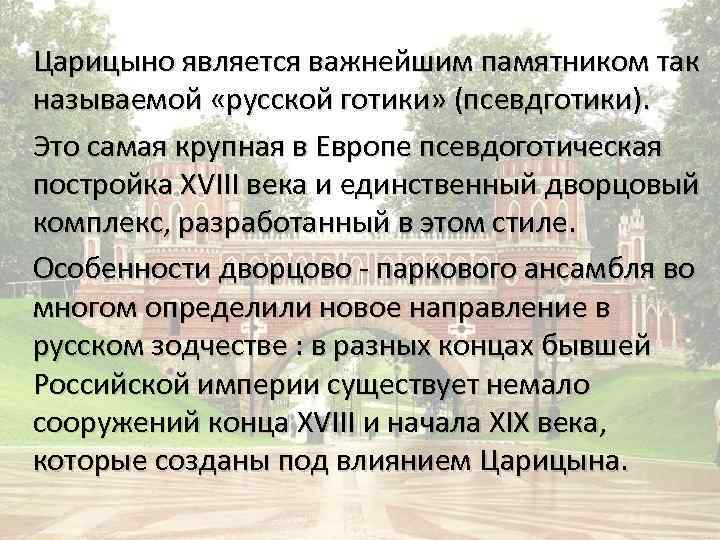 Царицыно является важнейшим памятником так называемой «русской готики» (псевдготики). Это самая крупная в Европе