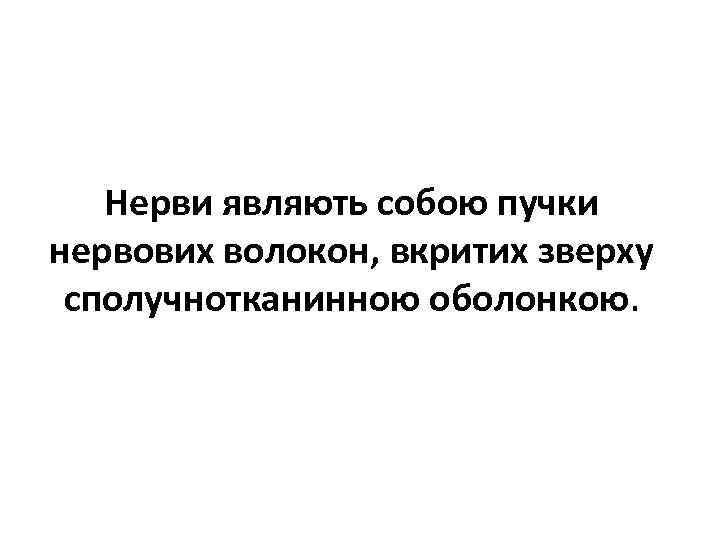 Нерви являють собою пучки нервових волокон, вкритих зверху сполучнотканинною оболонкою. 