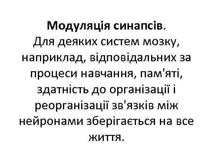 Модуляція синапсів. Для деяких систем мозку, наприклад, відповідальних за процеси навчання, пам'яті, здатність до