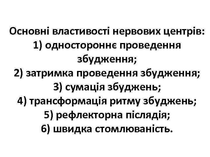 Основні властивості нервових центрів: 1) одностороннє проведення збудження; 2) затримка проведення збудження; 3) сумація