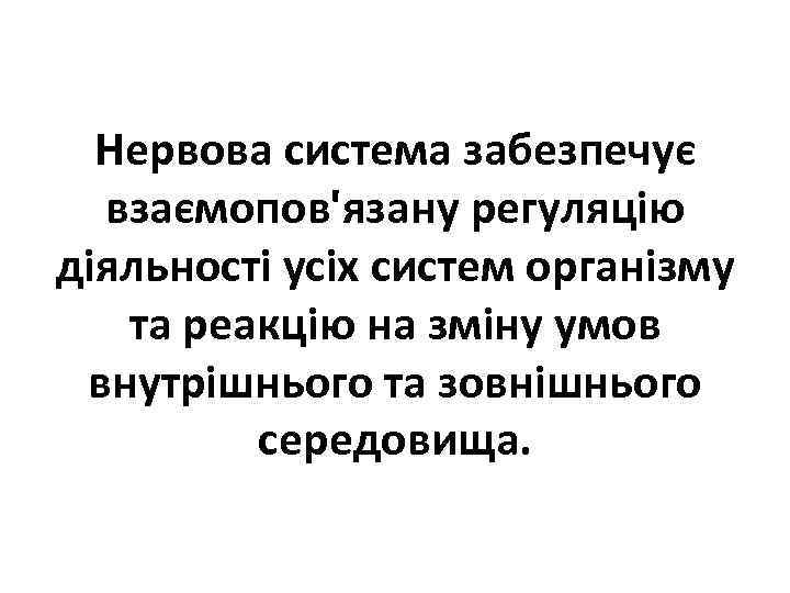 Нервова система забезпечує взаємопов'язану регуляцію діяльності усіх систем організму та реакцію на зміну умов