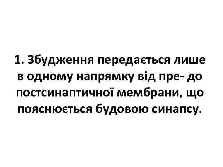 1. Збудження передається лише в одному напрямку від пре- до постсинаптичної мембрани, що пояснюється