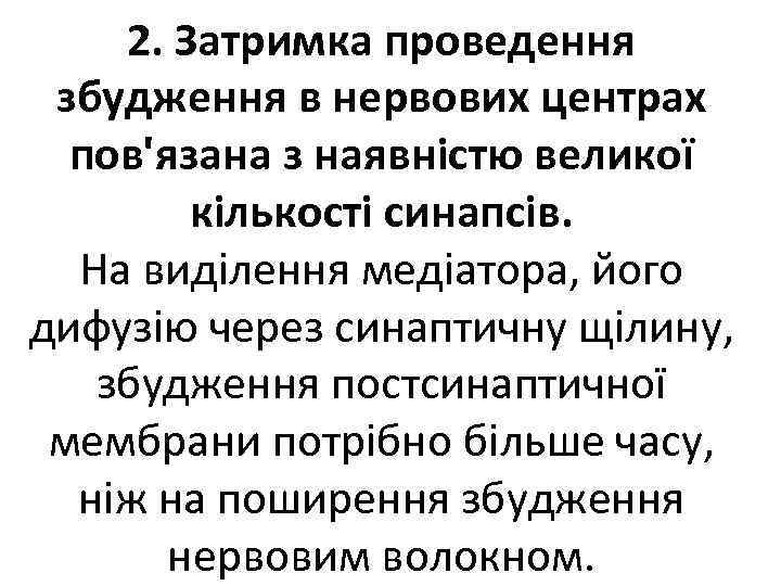 2. Затримка проведення збудження в нервових центрах пов'язана з наявністю великої кількості синапсів. На