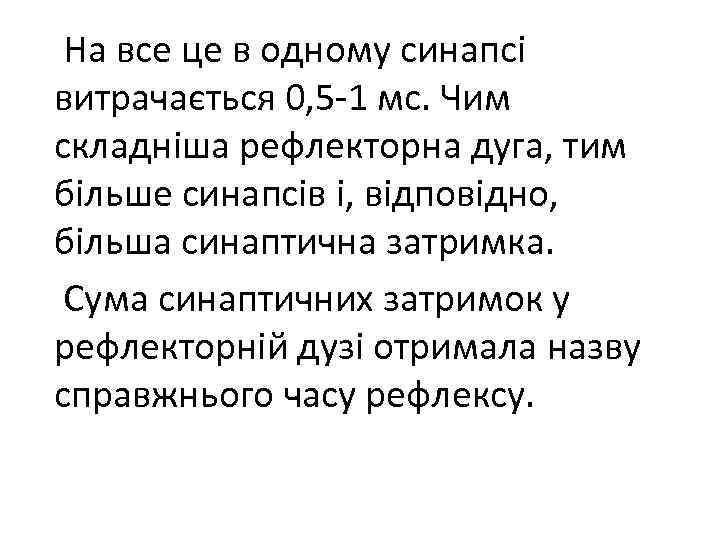На все це в одному синапсі витрачається 0, 5 -1 мс. Чим складніша рефлекторна