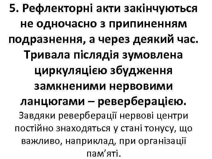 5. Рефлекторні акти закінчуються не одночасно з припиненням подразнення, а через деякий час. Тривала