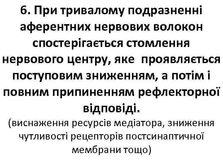6. При тривалому подразненні аферентних нервових волокон спостерігається стомлення нервового центру, яке проявляється поступовим