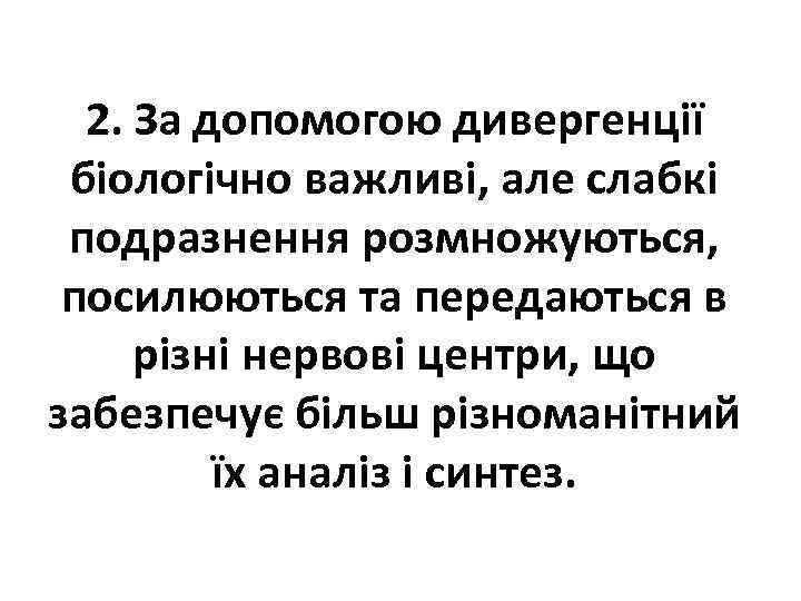 2. За допомогою дивергенції біологічно важливі, але слабкі подразнення розмножуються, посилюються та передаються в