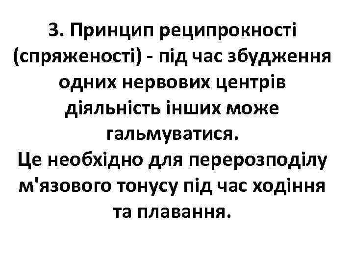 3. Принцип реципрокності (спряженості) - під час збудження одних нервових центрів діяльність інших може