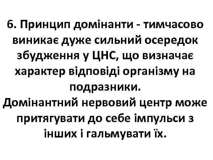 6. Принцип домінанти - тимчасово виникає дуже сильний осередок збудження у ЦНС, що визначає