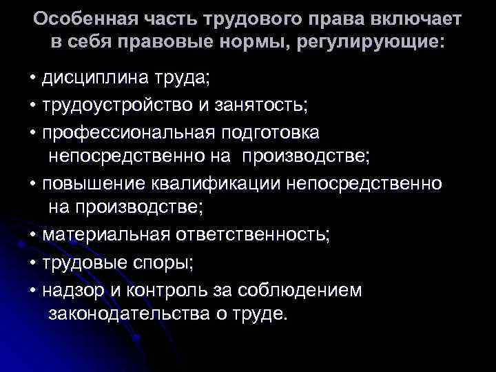 Особенная часть трудового права включает в себя правовые нормы, регулирующие: • дисциплина труда; •