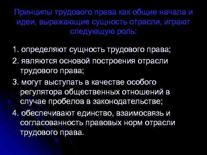 Принципы трудового права как общие начала и идеи, выражающие сущность отрасли, играют следующую роль: