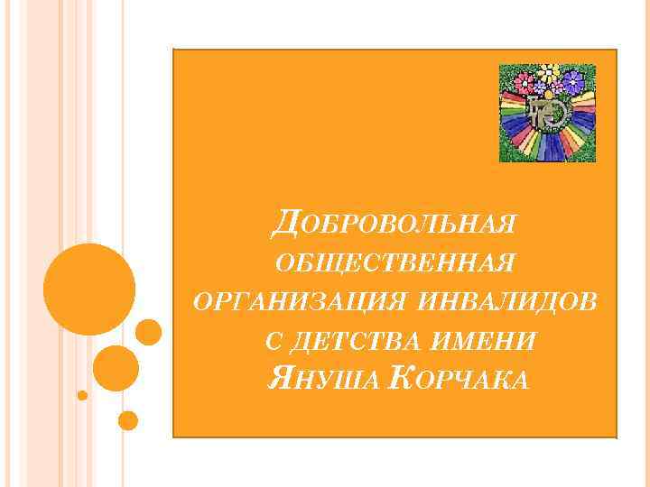 ДОБРОВОЛЬНАЯ ОБЩЕСТВЕННАЯ ОРГАНИЗАЦИЯ ИНВАЛИДОВ С ДЕТСТВА ИМЕНИ ЯНУША КОРЧАКА 