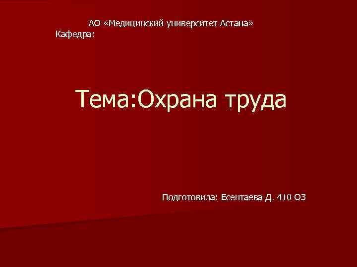  АО «Медицинский университет Астана» Кафедра: Тема: Охрана труда Подготовила: Есентаева Д. 410 ОЗ