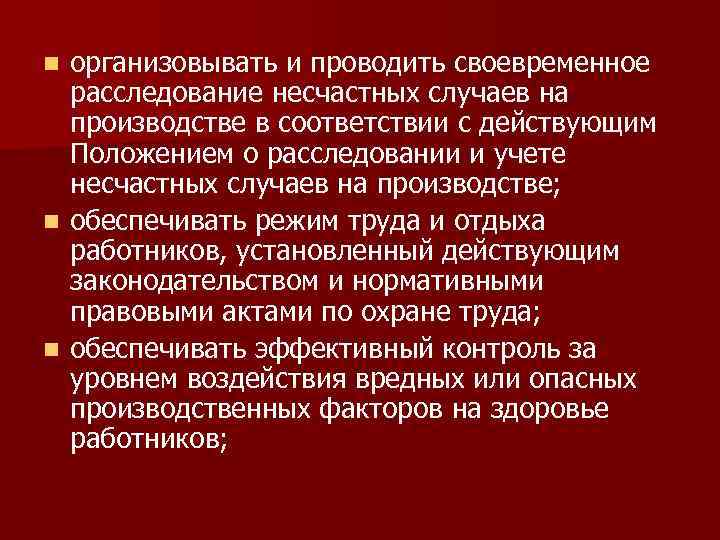 организовывать и проводить своевременное расследование несчастных случаев на производстве в соответствии с действующим Положением