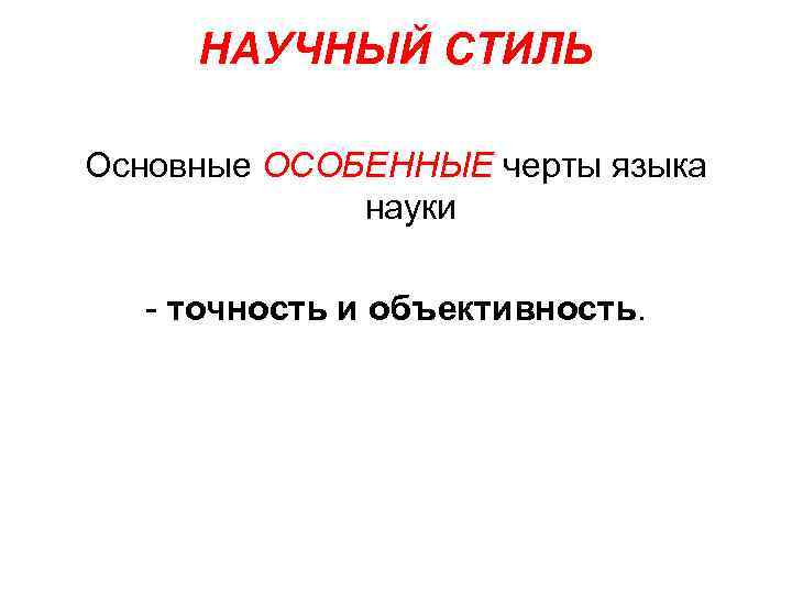 НАУЧНЫЙ СТИЛЬ Основные ОСОБЕННЫЕ черты языка науки точность и объективность. 