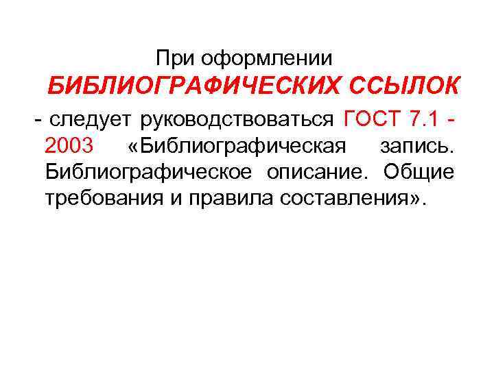 При оформлении БИБЛИОГРАФИЧЕСКИХ ССЫЛОК следует руководствоваться ГОСТ 7. 1 2003 «Библиографическая запись. Библиографическое описание.